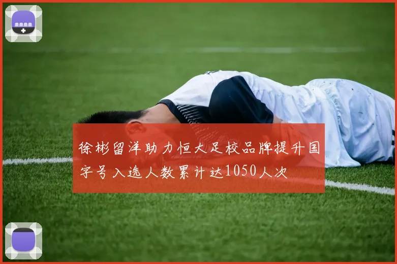 徐彬留洋助力恒大足校品牌提升国字号入选人数累计达1050人次