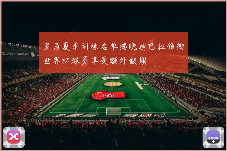 罗马夏季训练名单揭晓迪巴拉领衔世界杯球员享受额外假期
