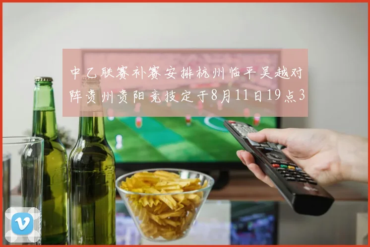 中乙联赛补赛安排杭州临平吴越对阵贵州贵阳竞技定于8月11日19点30分举行