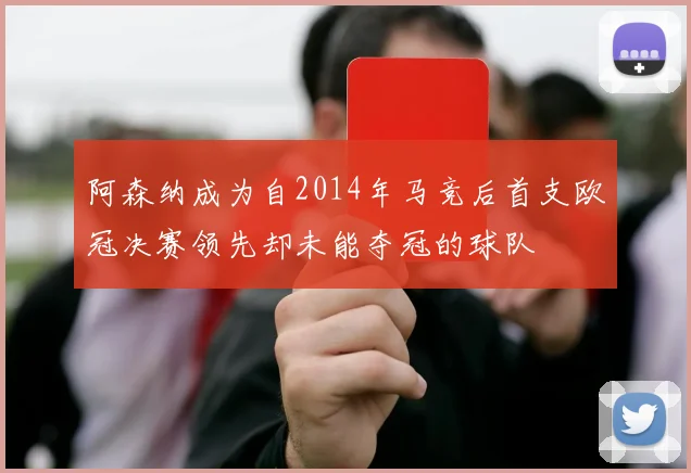 阿森纳成为自2014年马竞后首支欧冠决赛领先却未能夺冠的球队