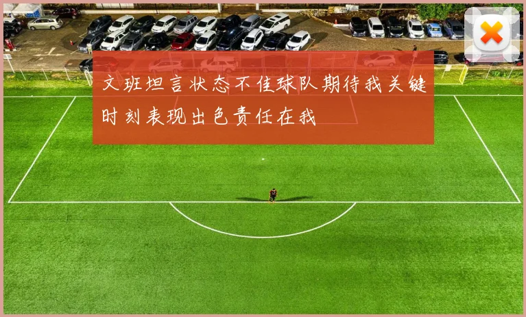 文班坦言状态不佳球队期待我关键时刻表现出色责任在我