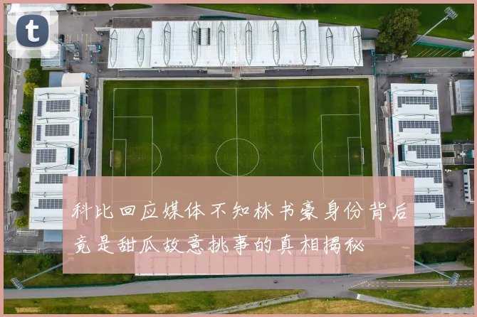 科比回应媒体不知林书豪身份背后竟是甜瓜故意挑事的真相揭秘