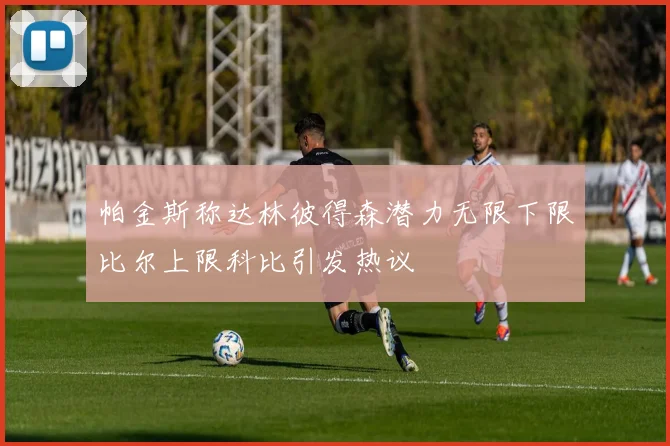 帕金斯称达林彼得森潜力无限下限比尔上限科比引发热议