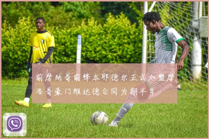 前摩纳哥前锋本耶德尔正式加盟摩洛哥豪门维达德合同为期半年