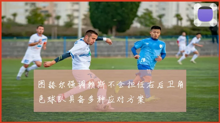 图赫尔强调赖斯不会担任右后卫角色球队具备多种应对方案