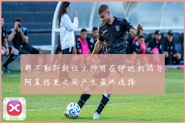 那不勒斯新任主帅将在伊达利诺与阿莱格里之间产生最终选择
