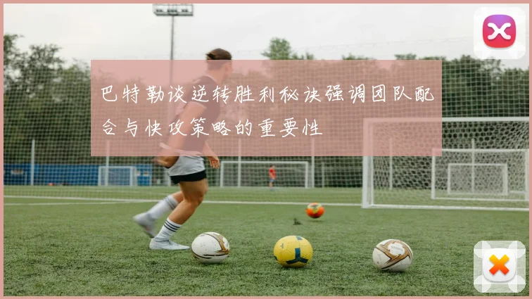 巴特勒谈逆转胜利秘诀强调团队配合与快攻策略的重要性
