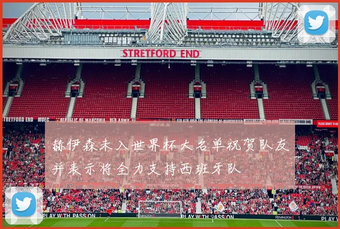 赫伊森未入世界杯大名单祝贺队友并表示将全力支持西班牙队