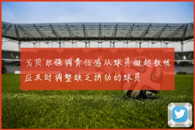 戈贝尔强调责任感从球员做起教练应及时调整缺乏拼劲的球员