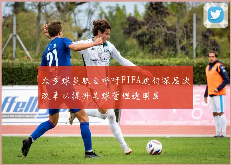 众多球星联合呼吁FIFA进行深层次改革以提升足球管理透明度