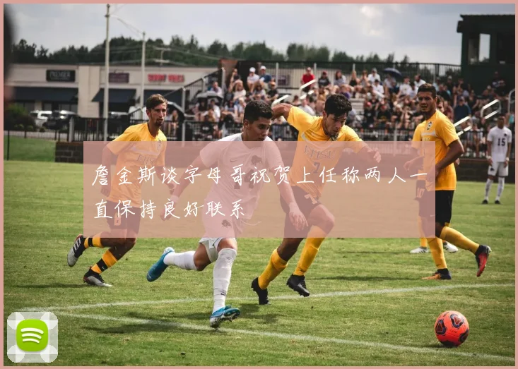詹金斯谈字母哥祝贺上任称两人一直保持良好联系