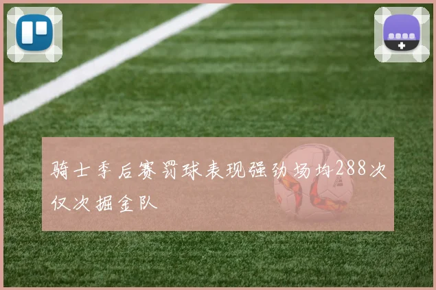 骑士季后赛罚球表现强劲场均288次仅次掘金队