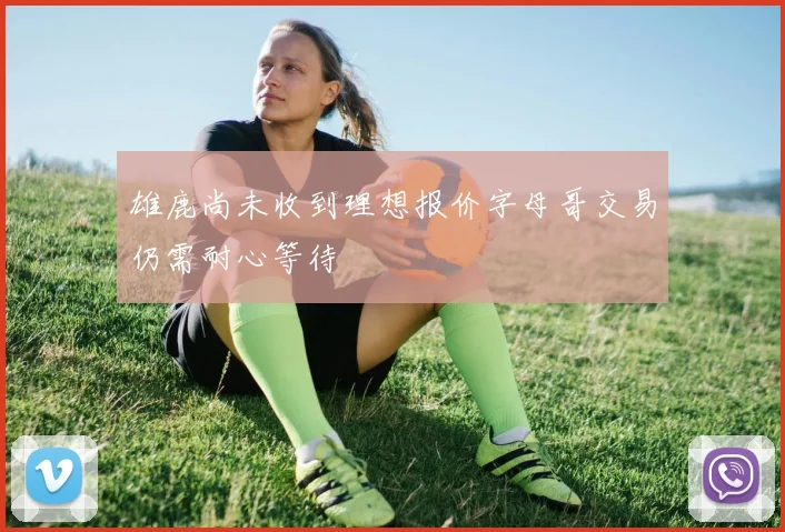 雄鹿尚未收到理想报价字母哥交易仍需耐心等待